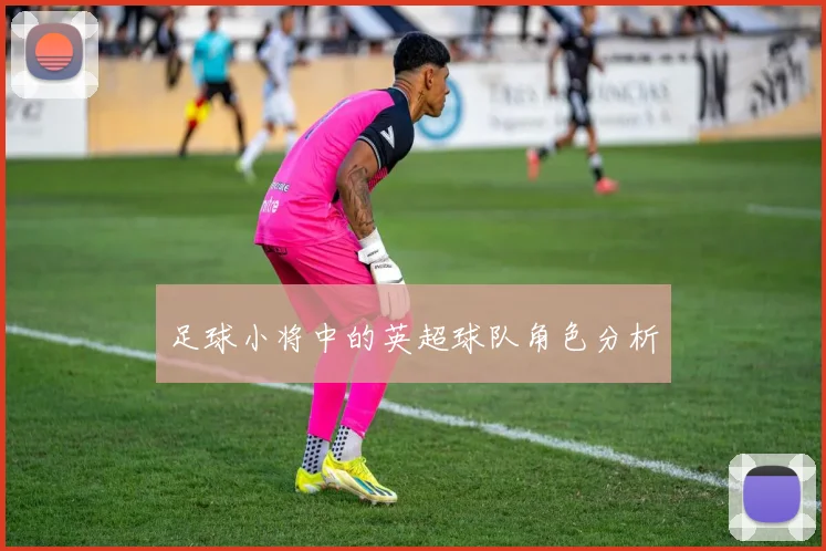 足球小将中的英超球队角色分析