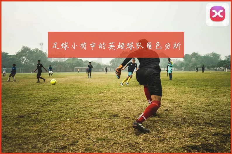 足球小将中的英超球队角色分析