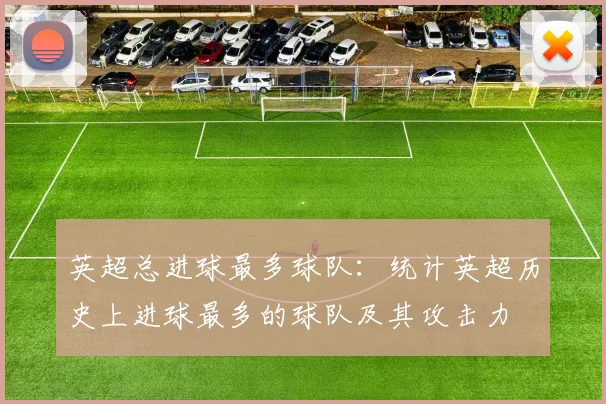 英超总进球最多球队：统计英超历史上进球最多的球队及其攻击力