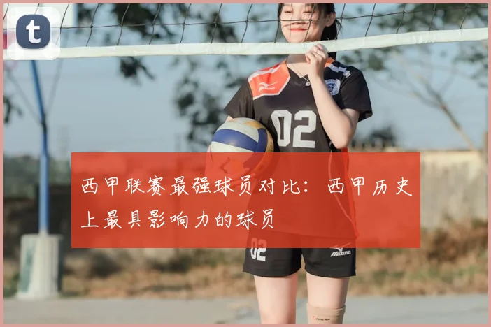 西甲联赛最强球员对比：西甲历史上最具影响力的球员