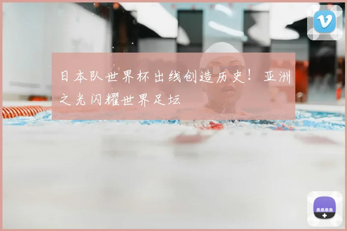 日本队世界杯出线创造历史!亚洲之光闪耀世界足坛