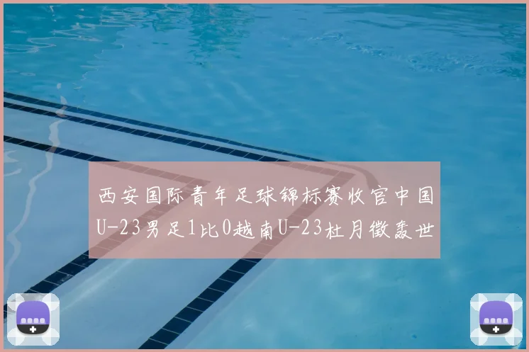 西安国际青年足球锦标赛收官中国U-23男足1比0越南U-23杜月徵轰世界波斩获亚军